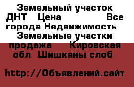 Земельный участок ДНТ › Цена ­ 550 000 - Все города Недвижимость » Земельные участки продажа   . Кировская обл.,Шишканы слоб.